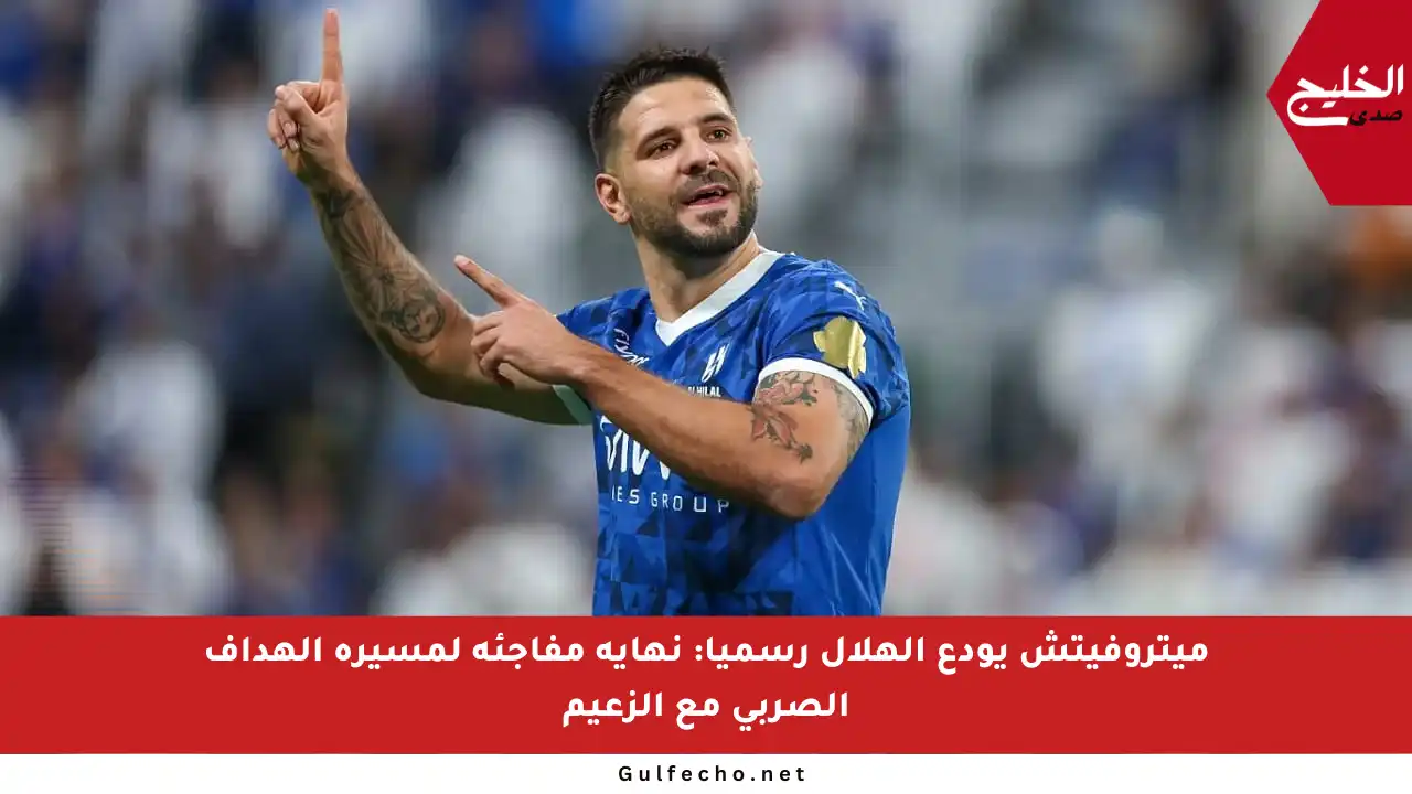 ميتروفيتش يودع الهلال رسميا: نهاية مفاجئة لمسيرة الهداف الصربي مع الزعيم